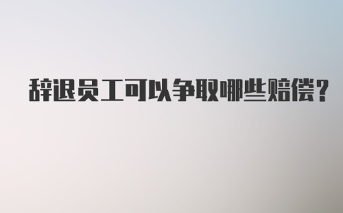 辞退员工可以争取哪些赔偿?