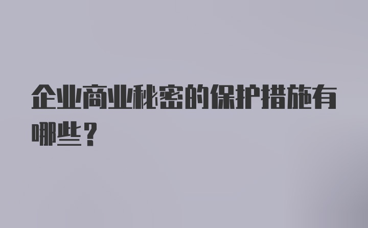 企业商业秘密的保护措施有哪些？