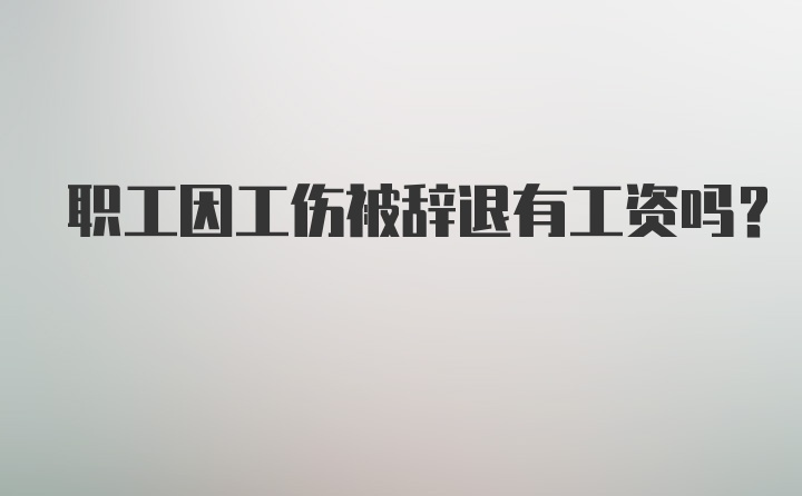 职工因工伤被辞退有工资吗？