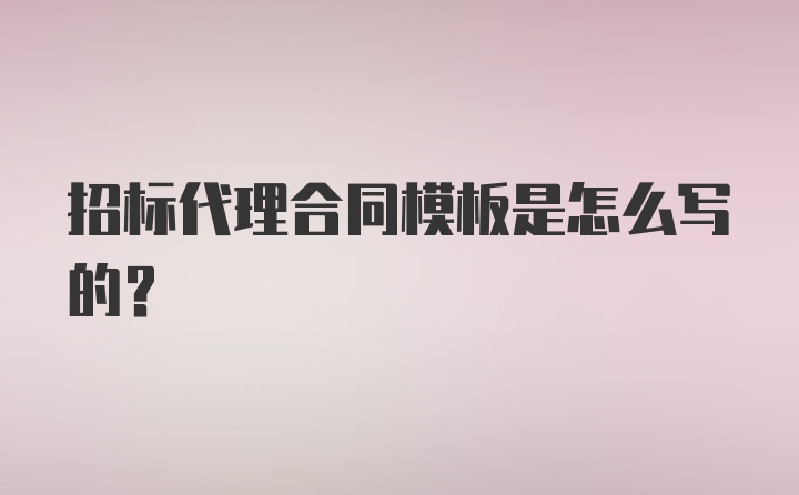 招标代理合同模板是怎么写的？