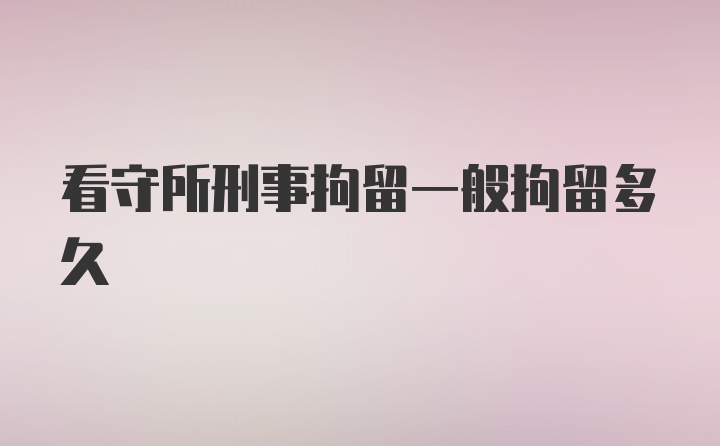 看守所刑事拘留一般拘留多久