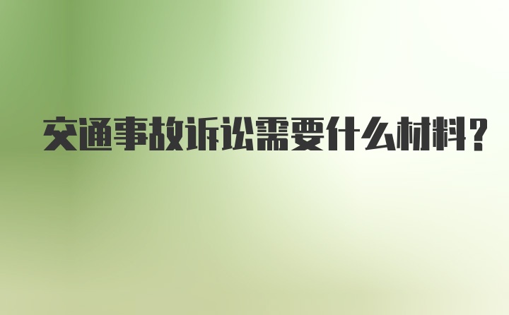 交通事故诉讼需要什么材料？