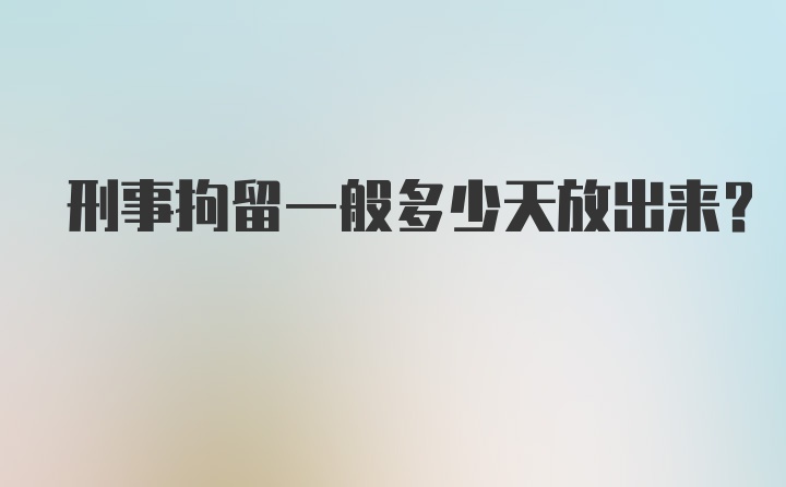 刑事拘留一般多少天放出来？