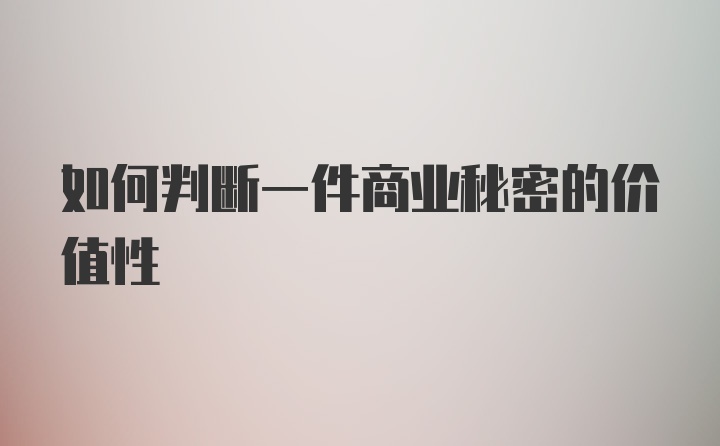 如何判断一件商业秘密的价值性