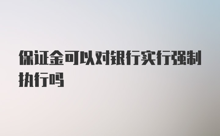 保证金可以对银行实行强制执行吗