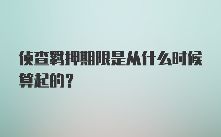 侦查羁押期限是从什么时候算起的？