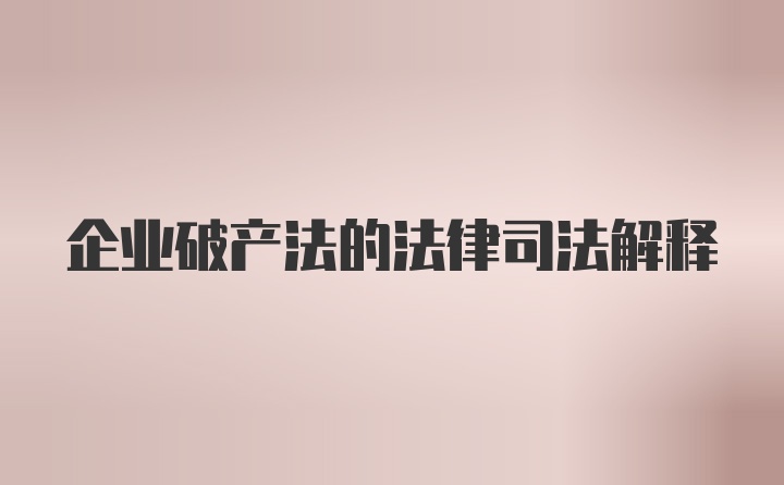 企业破产法的法律司法解释