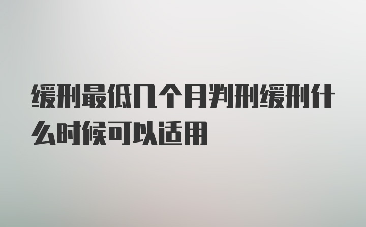 缓刑最低几个月判刑缓刑什么时候可以适用