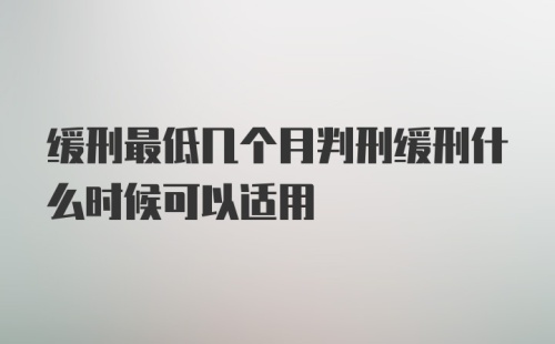 缓刑最低几个月判刑缓刑什么时候可以适用