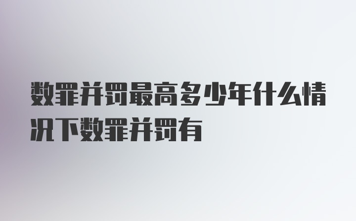 数罪并罚最高多少年什么情况下数罪并罚有