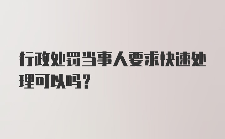 行政处罚当事人要求快速处理可以吗?