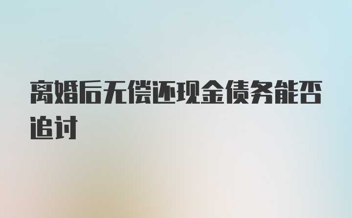 离婚后无偿还现金债务能否追讨