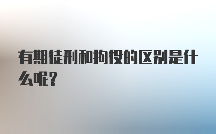 有期徒刑和拘役的区别是什么呢？