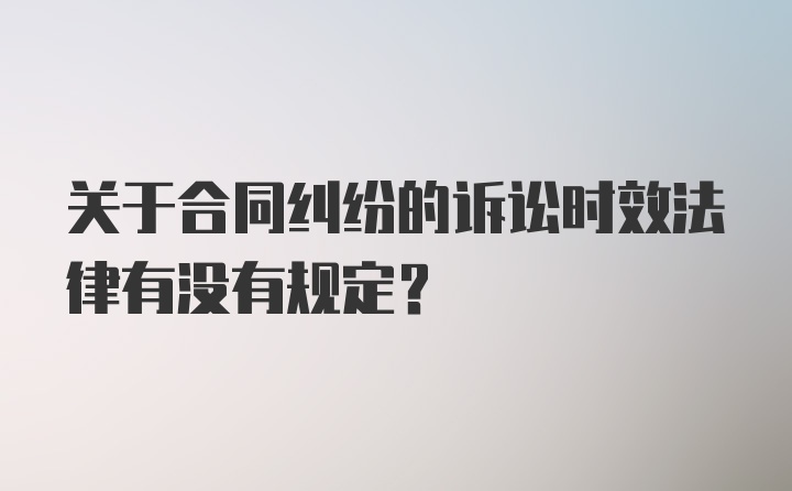 关于合同纠纷的诉讼时效法律有没有规定？