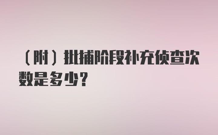 （附）批捕阶段补充侦查次数是多少？