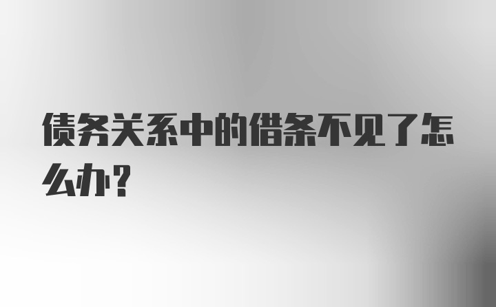 债务关系中的借条不见了怎么办？