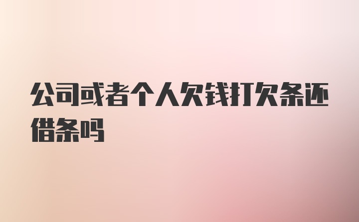 公司或者个人欠钱打欠条还借条吗