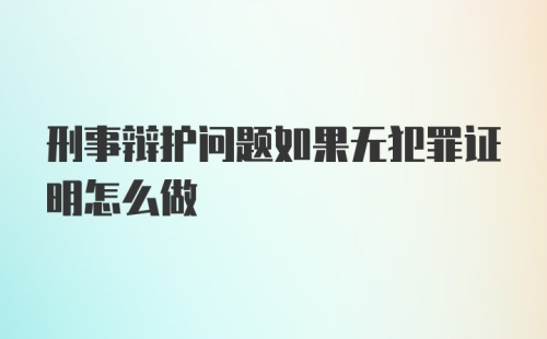 刑事辩护问题如果无犯罪证明怎么做