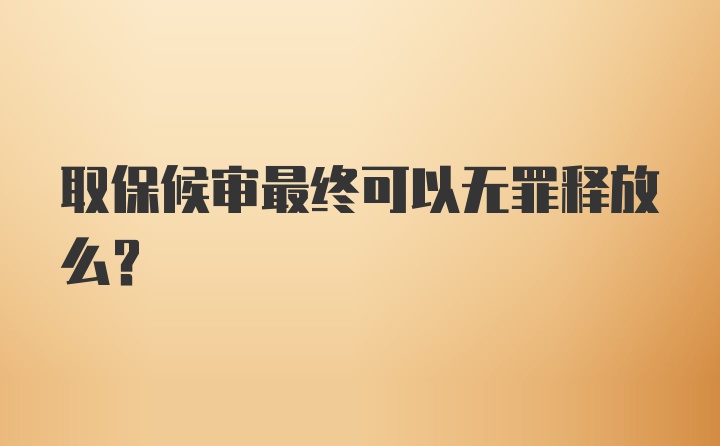 取保候审最终可以无罪释放么？