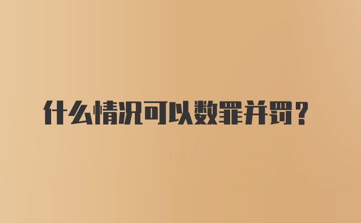 什么情况可以数罪并罚？