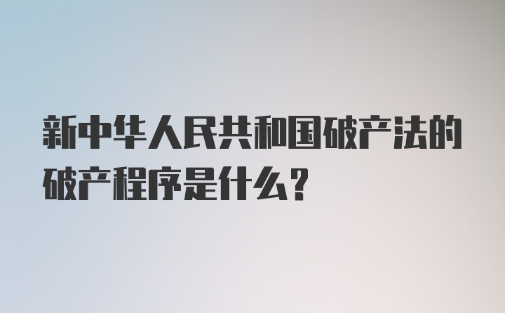 新中华人民共和国破产法的破产程序是什么？