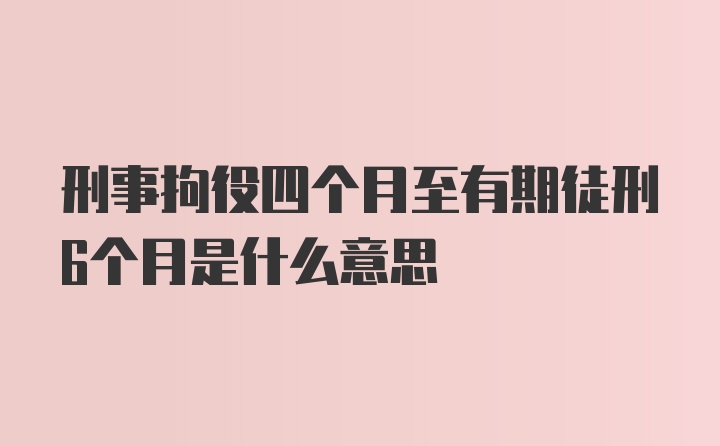 刑事拘役四个月至有期徒刑6个月是什么意思