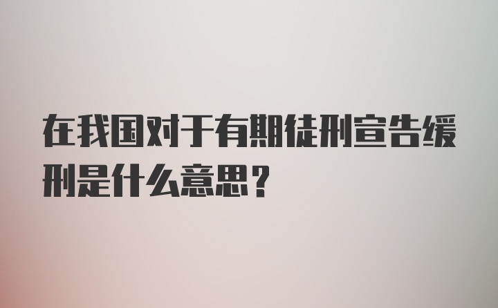 在我国对于有期徒刑宣告缓刑是什么意思？