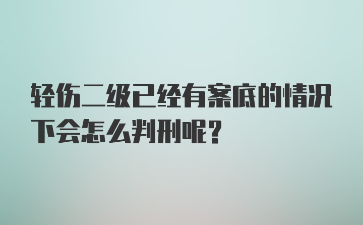 轻伤二级已经有案底的情况下会怎么判刑呢？