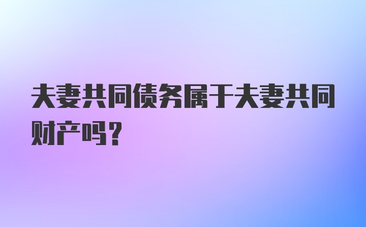 夫妻共同债务属于夫妻共同财产吗？