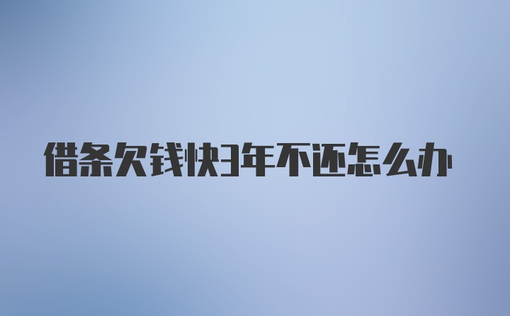 借条欠钱快3年不还怎么办