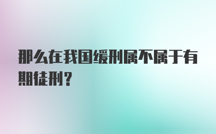 那么在我国缓刑属不属于有期徒刑？