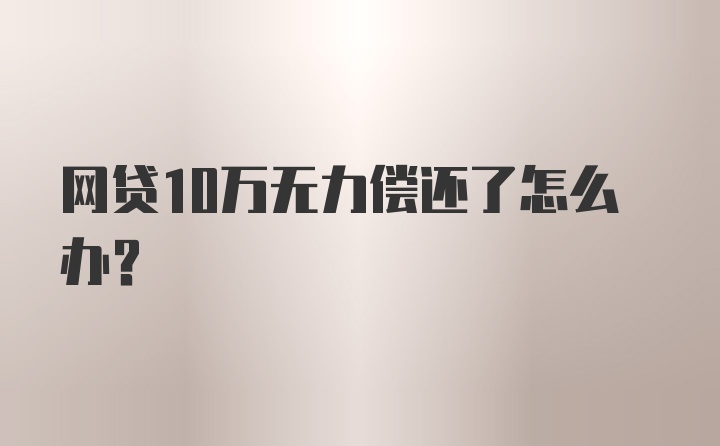 网贷10万无力偿还了怎么办？