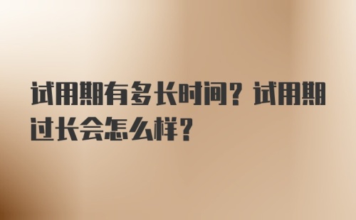 试用期有多长时间？试用期过长会怎么样？