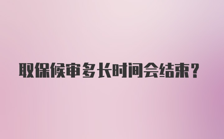 取保候审多长时间会结束？