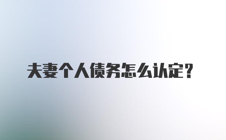 夫妻个人债务怎么认定?