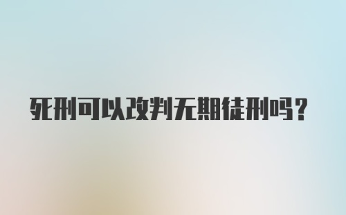 死刑可以改判无期徒刑吗？