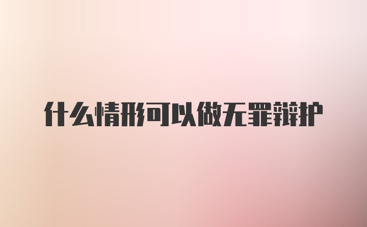 什么情形可以做无罪辩护