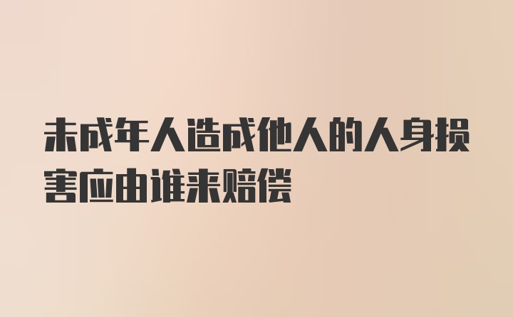 未成年人造成他人的人身损害应由谁来赔偿