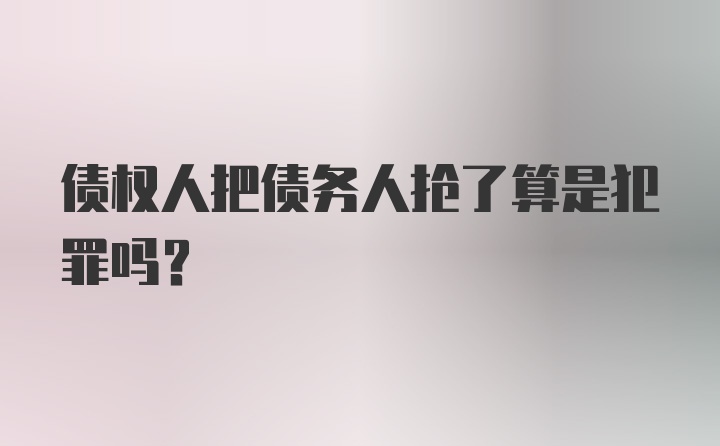 债权人把债务人抢了算是犯罪吗？