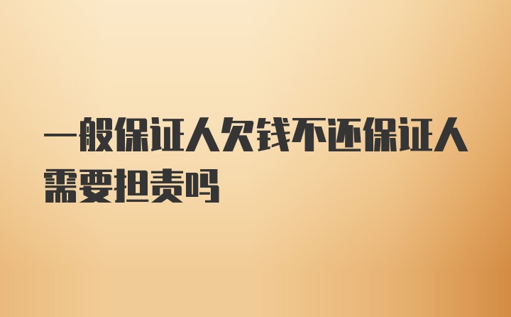 一般保证人欠钱不还保证人需要担责吗