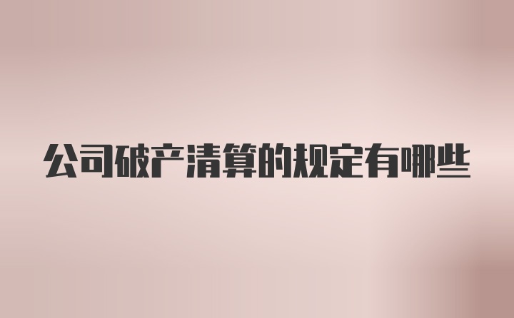 公司破产清算的规定有哪些