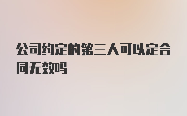 公司约定的第三人可以定合同无效吗