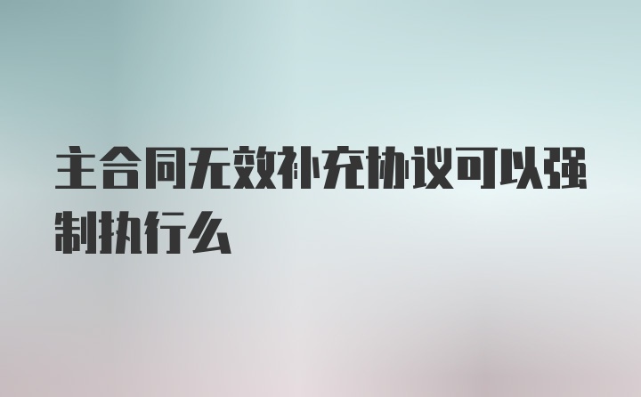 主合同无效补充协议可以强制执行么