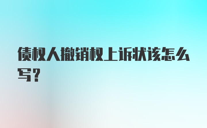 债权人撤销权上诉状该怎么写？