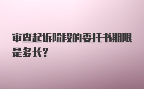 审查起诉阶段的委托书期限是多长？