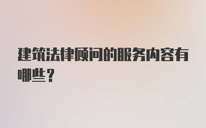 建筑法律顾问的服务内容有哪些？