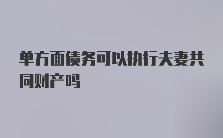 单方面债务可以执行夫妻共同财产吗