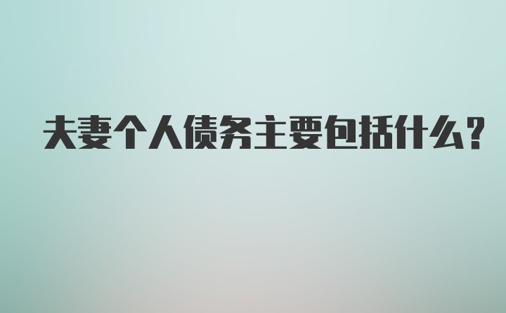 夫妻个人债务主要包括什么?