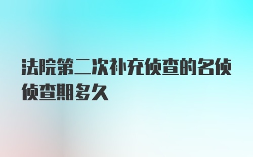 法院第二次补充侦查的名侦侦查期多久