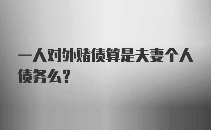 一人对外赌债算是夫妻个人债务么？